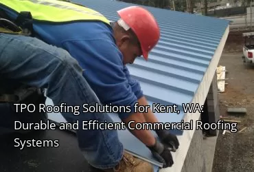 TPO Roofing Solutions for Kent, WA: Durable and Efficient Commercial Roofing Systems