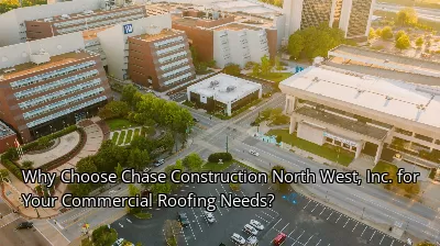 Why Choose Chase Construction North West, Inc. for Your Commercial Roofing Needs?