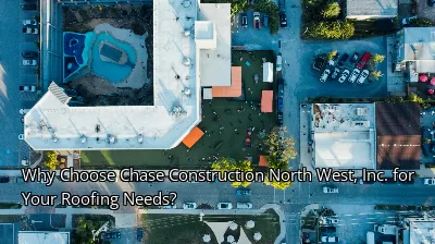 Why Choose Chase Construction North West, Inc. for Your Roofing Needs?