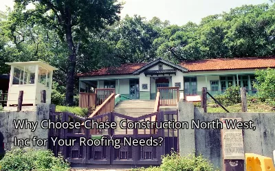 Why Choose Chase Construction North West, Inc for Your Roofing Needs?