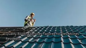 Quality Roofing Services Tailored for Des Moines Residents