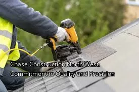 Chase Construction North West: Commitment to Quality and Precision