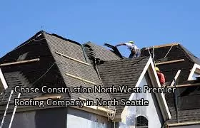 Chase Construction North West: Premier Roofing Company in North Seattle