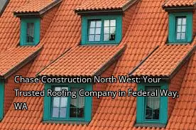 Chase Construction North West: Your Trusted Roofing Company in Federal Way, WA