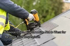 Choose Chase Construction North West for Reliable Roof Inspections