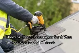 Choosing Chase Construction North West for Your Roof Inspection Needs Choosing Chase Construction North West for Your Roof Inspection Needs