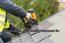 Choosing the Right Roofing Contractor for Your Needs Choosing the Right Roofing Contractor for Your Needs
