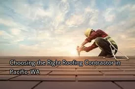 Choosing the Right Roofing Contractor in Pacific, WA