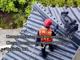 Comprehensive Roof Inspections by Chase Construction North West in Tukwila, WA