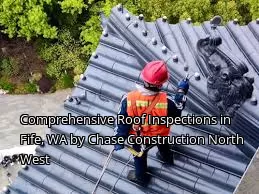 Comprehensive Roof Inspections in Fife, WA by Chase Construction North West
