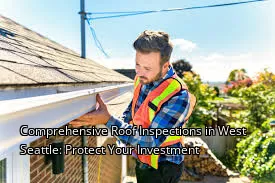 Comprehensive Roof Inspections in West Seattle: Protect Your Investment