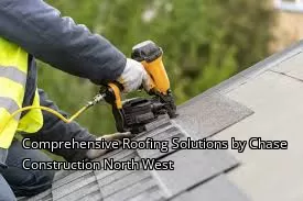 Comprehensive Roofing Solutions by Chase Construction North West