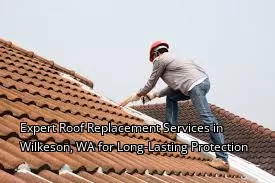 Expert Roof Replacement Services in Wilkeson, WA for Long-Lasting Protection