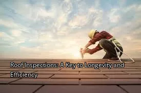 Roof Inspections: A Key to Longevity and Efficiency