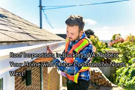 Roof Inspections in Buckley, WA: Protect Your Home with Chase Construction North West