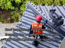 Roof Inspections in DuPont, WA: Ensuring the Longevity of Your Roof with Chase Construction North West