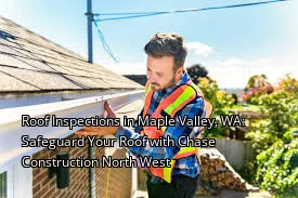 Roof Inspections in Maple Valley, WA: Safeguard Your Roof with Chase Construction North West