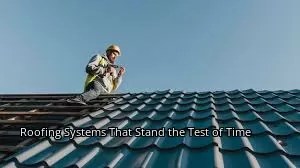 Roofing Systems That Stand the Test of Time