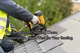 The Benefits of Choosing Chase Construction North West for Your Roofing Needs