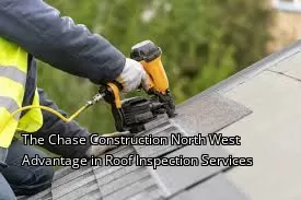 The Chase Construction North West Advantage in Roof Inspection Services