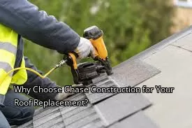 Why Choose Chase Construction for Your Roof Replacement?