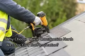 Why Choose Chase Construction North West for Your Roof Inspection?
