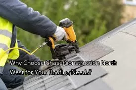 Why Choose Chase Construction North West for Your Roofing Needs?