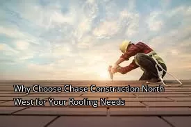 Why Choose Chase Construction North West for Your Roofing Needs