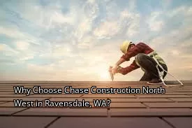 Why Choose Chase Construction North West in Ravensdale, WA?
