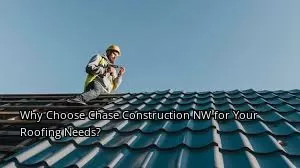 Why Choose Chase Construction NW for Your Roofing Needs?