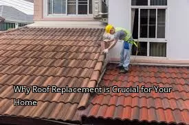 Why Roof Replacement is Crucial for Your Home