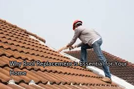 Why Roof Replacement is Essential for Your Home