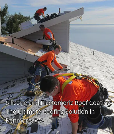 Silicone and Elastomeric Roof Coating: The Ultimate Roofing Solution in Kenmore, WA