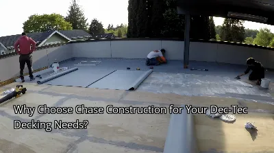 Why Choose Chase Construction for Your Dec-Tec Decking Needs?