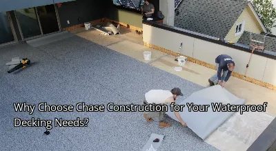 Why Choose Chase Construction for Your Waterproof Decking Needs?