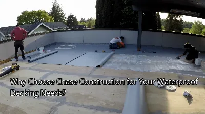 Why Choose Chase Construction for Your Waterproof Decking Needs?