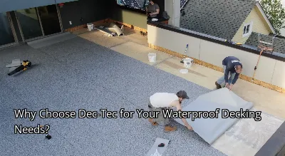 Why Choose Dec-Tec for Your Waterproof Decking Needs?
